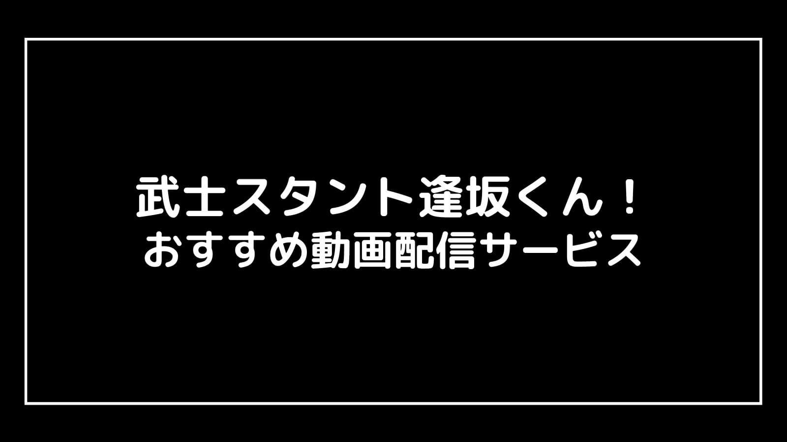 『武士スタント逢坂くん!』の見逃し配信を無料視聴できるおすすめ動画配信サイト
