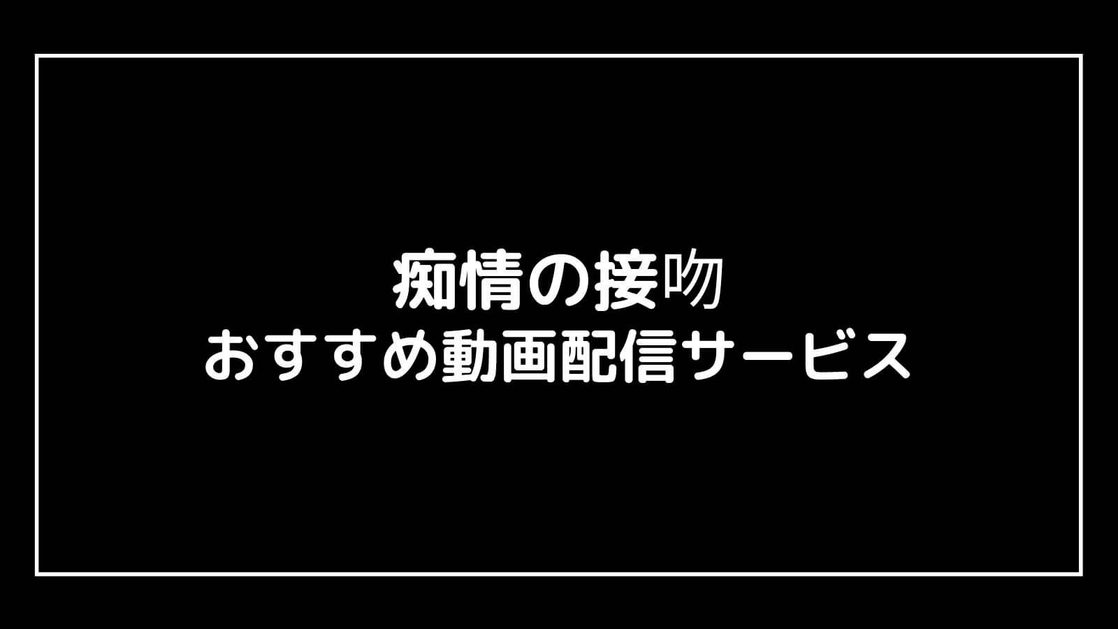 『痴情の接吻』の見逃し配信を無料視聴できるおすすめ動画配信サイト