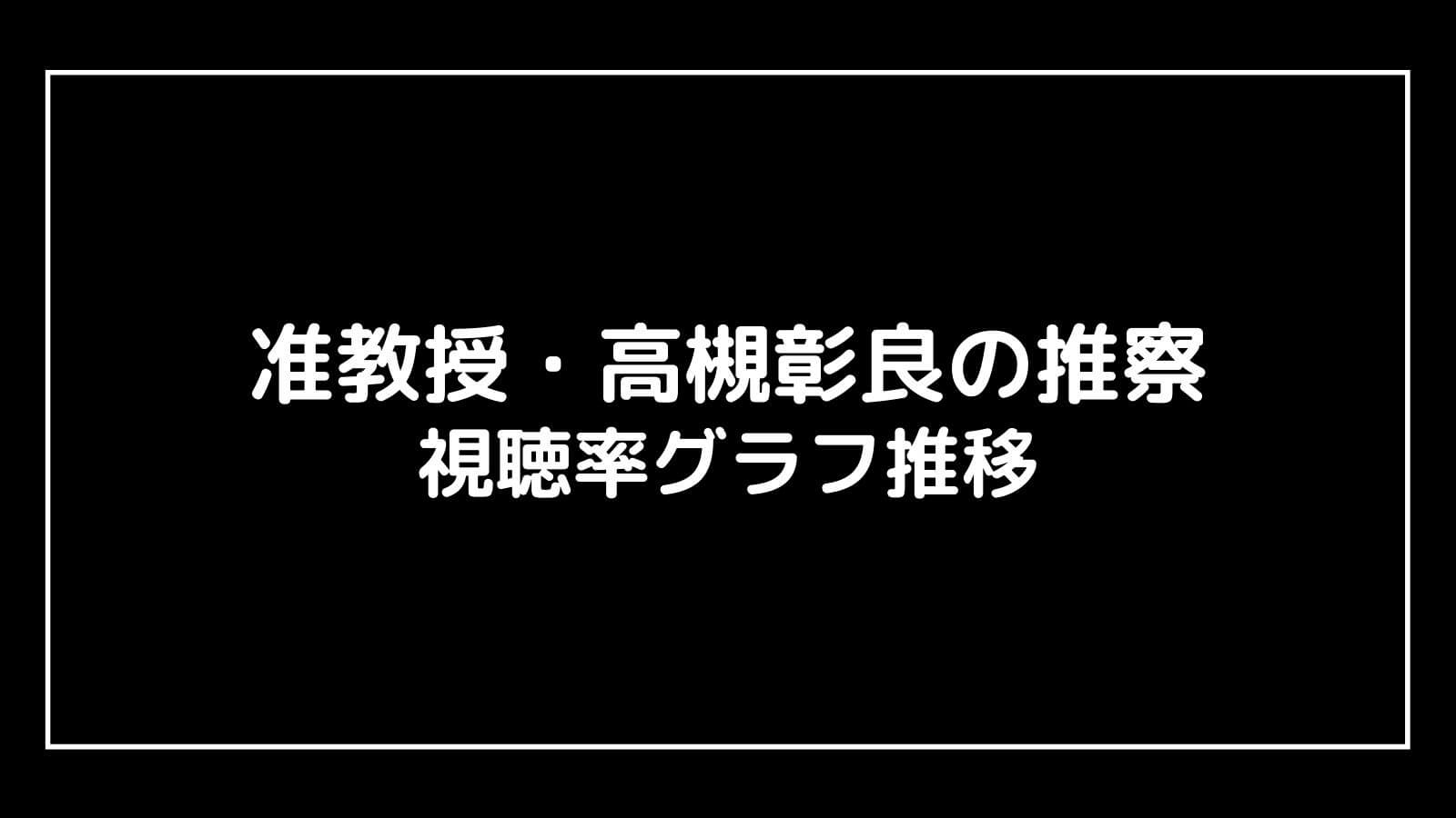 准教授 高槻彰良の推察 現在の視聴率速報と最終回までのグラフ推移 ドラマ予報