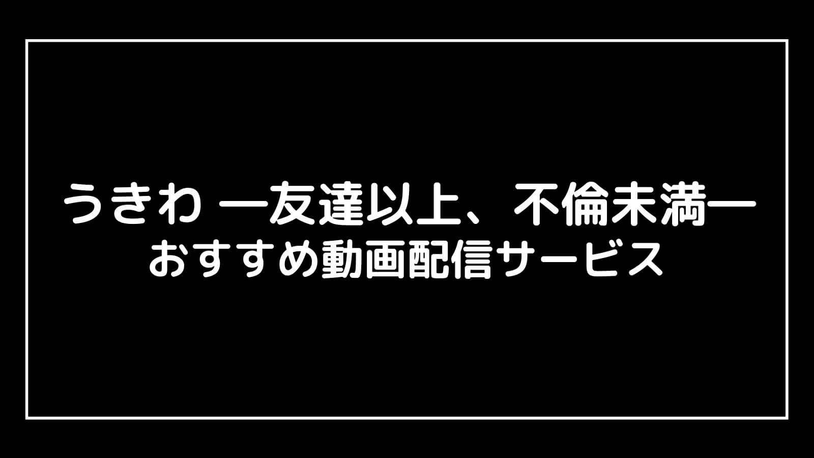 『うきわ ―友達以上、不倫未満―』見逃し無料配信を全話視聴できる動画サイト