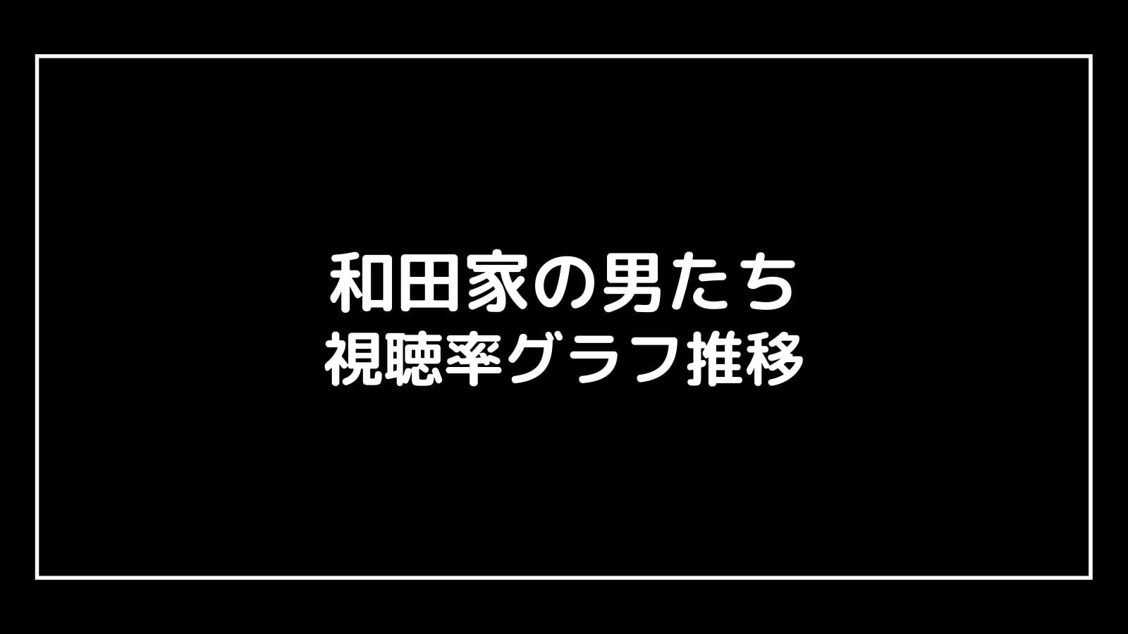 『和田家の男たち』現在の視聴率速報と最終回までのグラフ推移