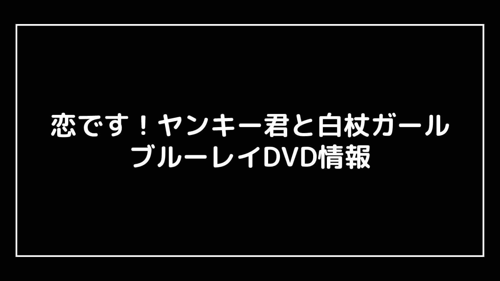 『恋です！ヤンキー君と白杖ガール』のDVD発売日と予約開始日はいつから？円盤情報まとめ