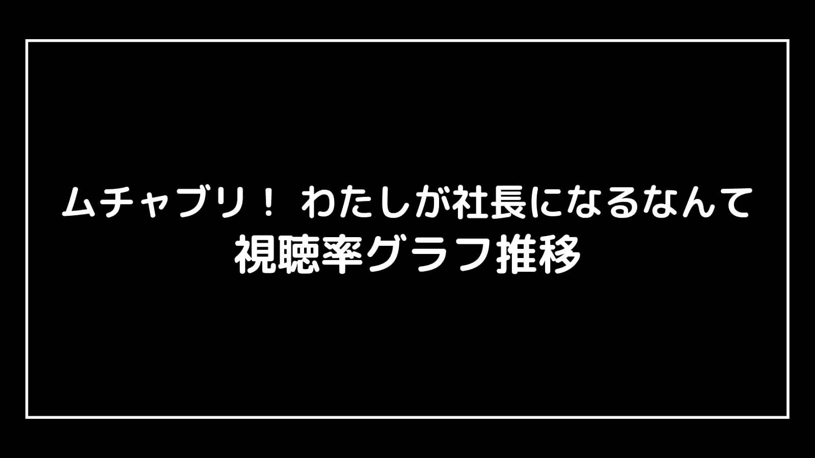 『ムチャブリ! わたしが社長になるなんて』現在の視聴率速報と最終回までのグラフ推移