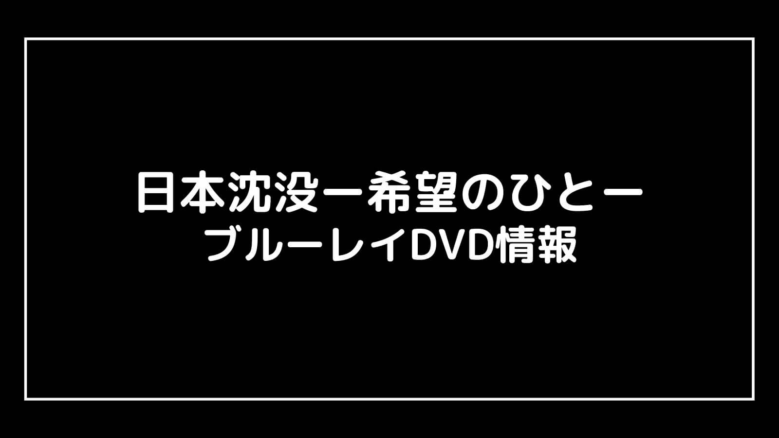 『日本沈没ー希望のひとー』特典付きDVDの情報まとめ｜発売日と予約開始日はいつ？