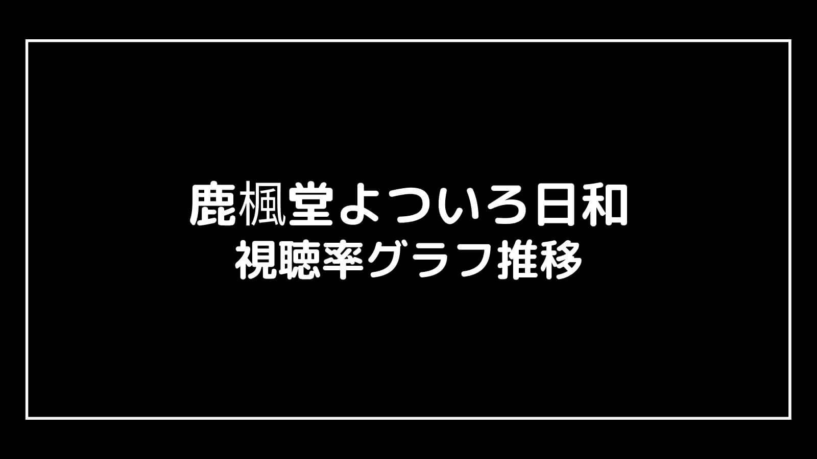 『鹿楓堂よついろ日和』現在の視聴率速報と最終回までのグラフ推移