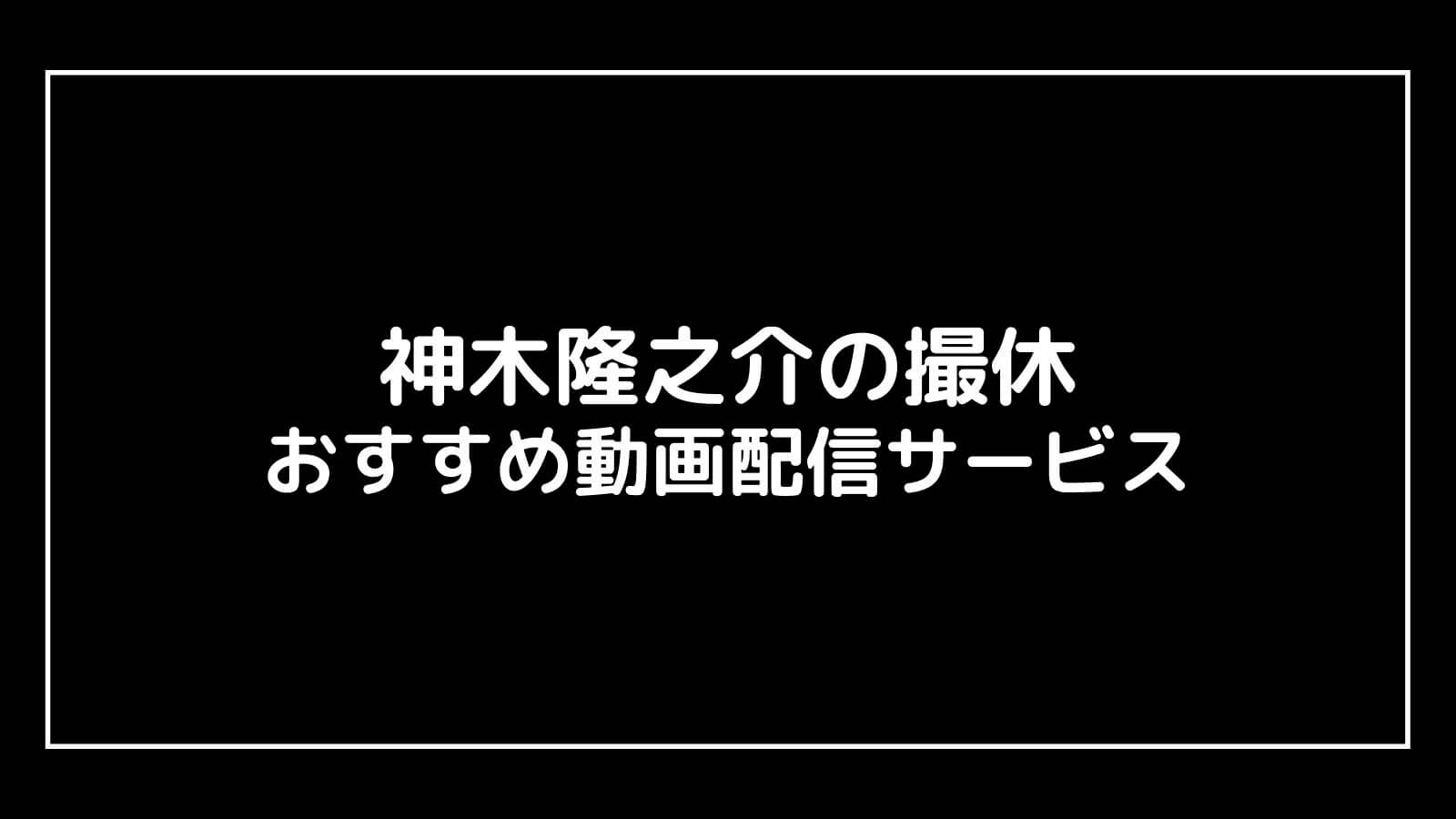 『神木隆之介の撮休』のドラマ見逃し配信を無料視聴できるサブスクまとめ