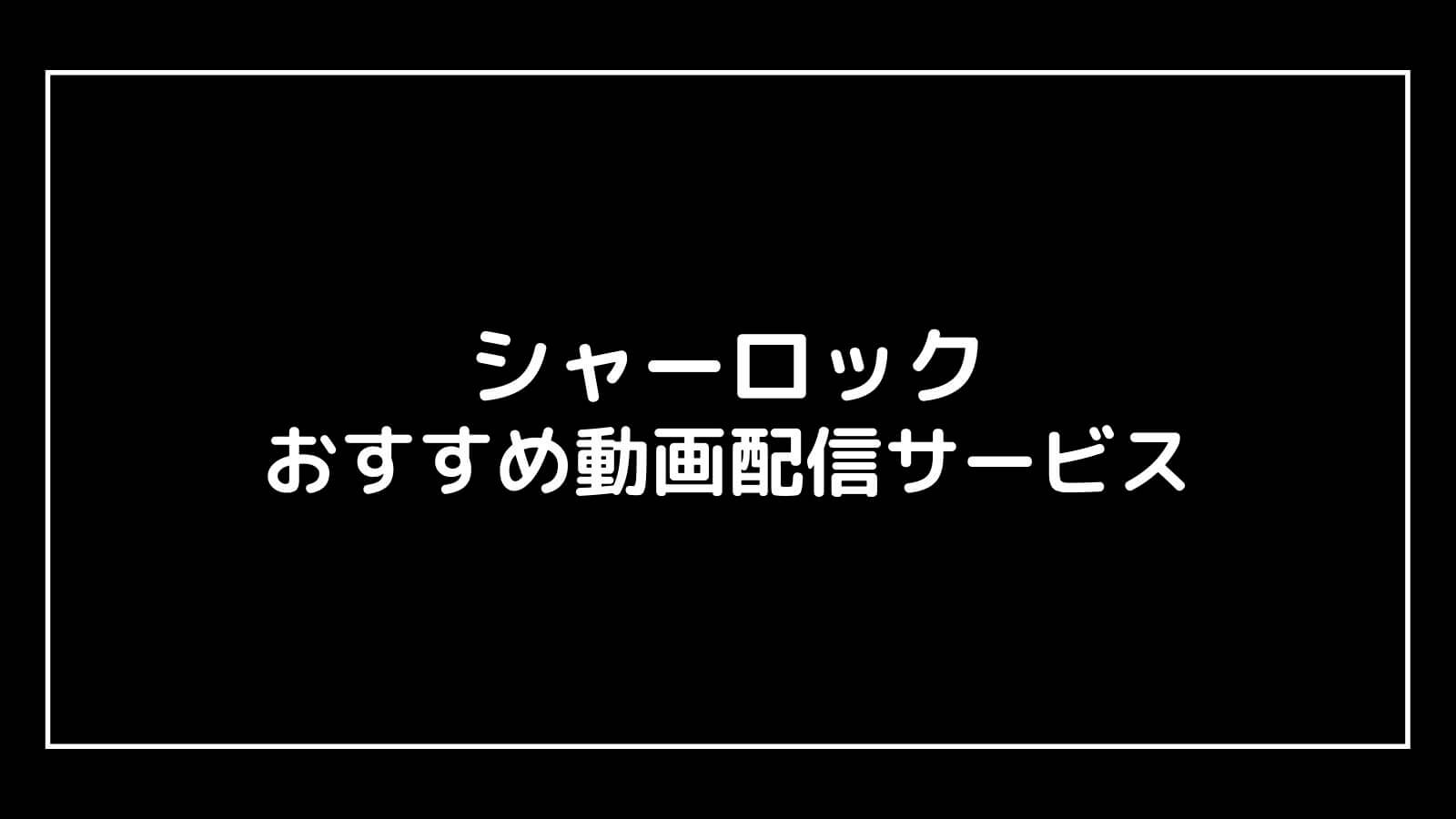 『シャーロック』日本ドラマの動画配信を無料視聴できるサブスクまとめ