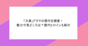 「大奥」ドラマの歴代を調査!魅力や見どころは?歴代ヒロインも紹介