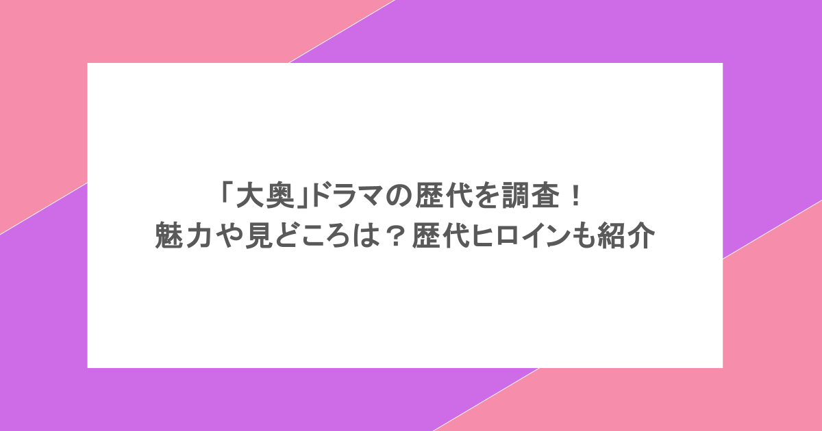 「大奥」ドラマの歴代を調査！魅力や見どころは？歴代ヒロインも紹介