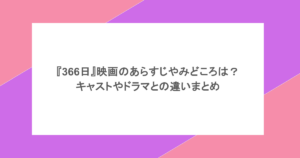 『366日』映画のあらすじやみどころは？キャストやドラマとの違いまとめ
